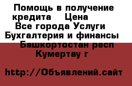 Помощь в получение кредита! › Цена ­ 777 - Все города Услуги » Бухгалтерия и финансы   . Башкортостан респ.,Кумертау г.